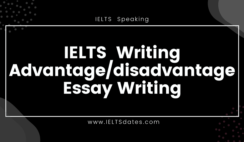 IELTS Writing Advantage and Disadvantage Essay Writing Part in IELTS Exam